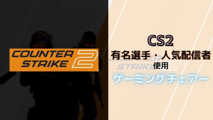 Counter-Strike 2のプロ・人気配信者が使用しているゲーミングチェア！