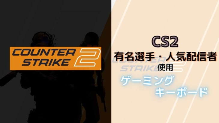 Counter-Strike 2のプロ・人気配信者が使用しているゲーミングキーボード！