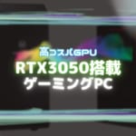 安価でPCゲームが楽しめる！10万円台『RTX3050』を搭載したおすすめのゲーミングPC4選！