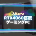 低価格で高性能！RTX4060を搭載したおすすめのゲーミングPC6選！