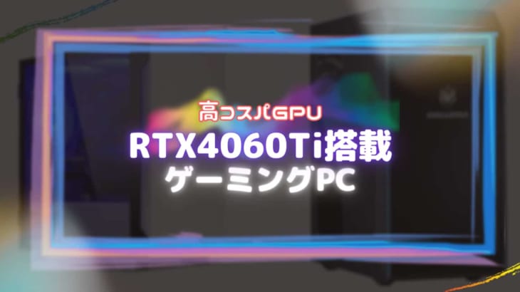 【コスパ最高！】RTX4060Tiを搭載したおすすめのゲーミングPC6選！