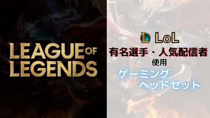 League of Legends（LoL）のプロ・人気配信者が使用しているゲーミングヘッドセット！