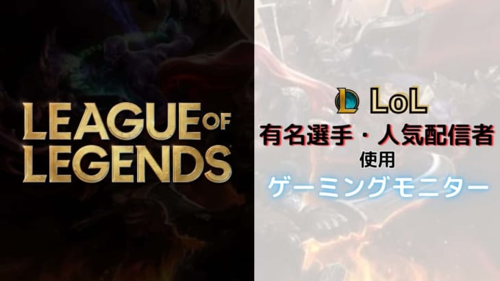 League of Legends（LoL）のプロ・人気配信者が使用しているゲーミングモニター！
