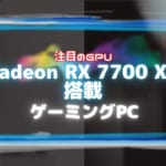 大注目GPU『Radeon RX 7700 XT』を搭載したおすすめのゲーミングPC6選！