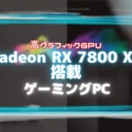 『Radeon RX 7800 XT』を搭載したおすすめのデスクトップ型ゲーミングPCをご紹介！