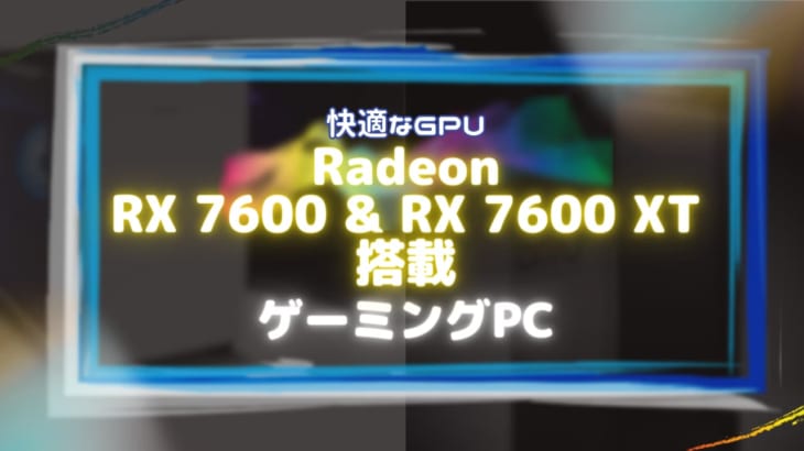 Radeon RX 7600・7600XTを搭載した快適にゲームが楽しめるPC6選！