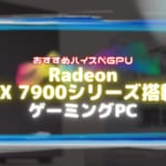 Radeon RX 7900シリーズを搭載したおすすめのデスクトップ型ゲーミングPC6選！