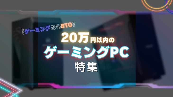20万円以内のゲーミングPC（デスクトップ）の特徴とおすすめ!!カスタマイズ可能なBTO